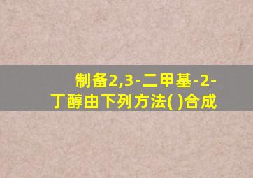 制备2,3-二甲基-2-丁醇由下列方法( )合成